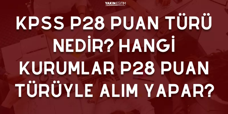 KPSS P28 PUAN TÜRÜ NEDİR_ HANGİ KURUMLAR P28 PUAN TÜRÜYLE ALIM YAPAR.png