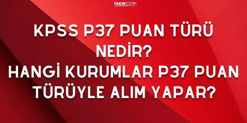 KPSS P37 PUAN TÜRÜ NEDİR_ HANGİ KURUMLAR P37 PUAN TÜRÜYLE ALIM YAPAR.jpg