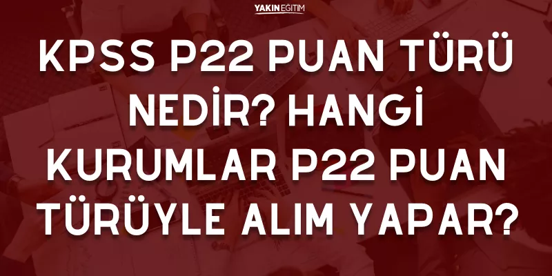 KPSS P22 PUAN TÜRÜ NEDİR HANGİ KURUMLAR P22 PUAN TÜRÜYLE ALIM YAPAR.png