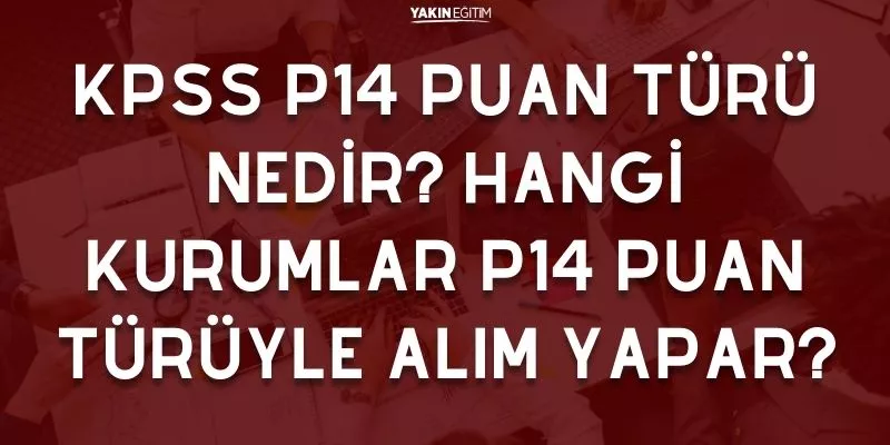 KPSS P14 PUAN TÜRÜ NEDİR_ HANGİ KURUMLAR P14 PUAN TÜRÜYLE ALIM YAPAR.jpg