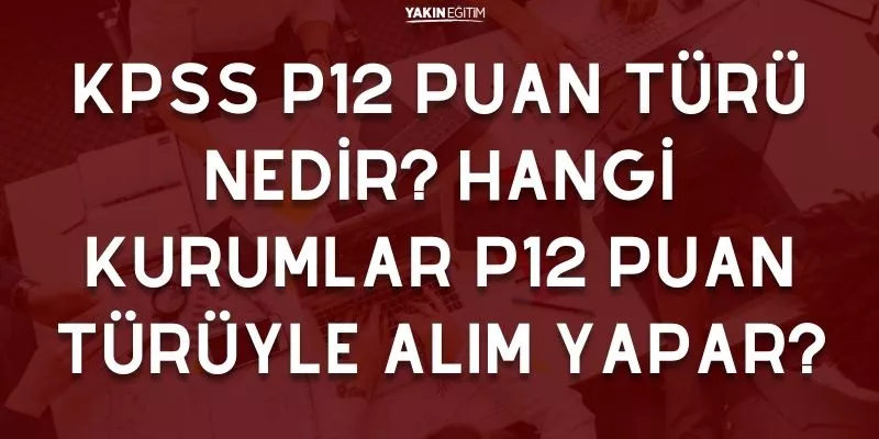 KPSS P12 PUAN TÜRÜ NEDİR_ HANGİ KURUMLAR P12 PUAN TÜRÜYLE ALIM YAPAR.jpg