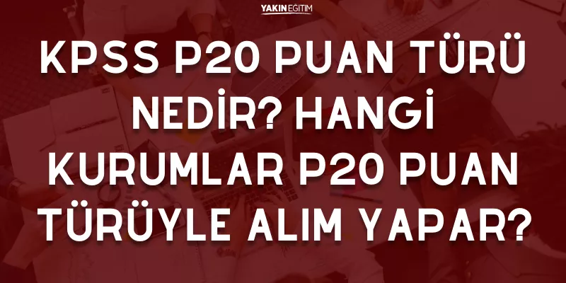 KPSS P20 PUAN TÜRÜ NEDİR_ HANGİ KURUMLAR P20 PUAN TÜRÜYLE ALIM YAPAR.png