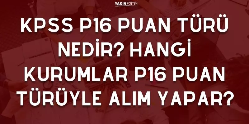 KPSS P16 PUAN TÜRÜ NEDİR_ HANGİ KURUMLAR P16 PUAN TÜRÜYLE ALIM YAPAR.jpg