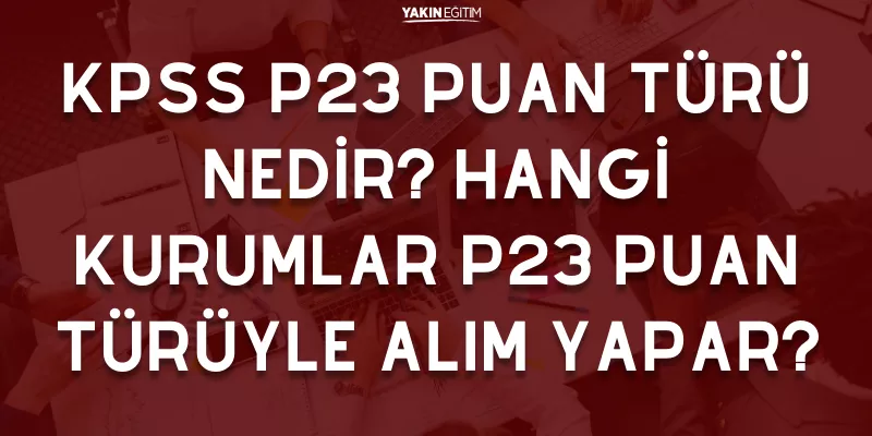 KPSS P23 PUAN TÜRÜ NEDİR_ HANGİ KURUMLAR P23 PUAN TÜRÜYLE ALIM YAPAR.png